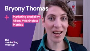What can kill your credibility as a marketer? Bryony Thomas discusses 'meaningless metrics', and the importance of putting your metrics in context.