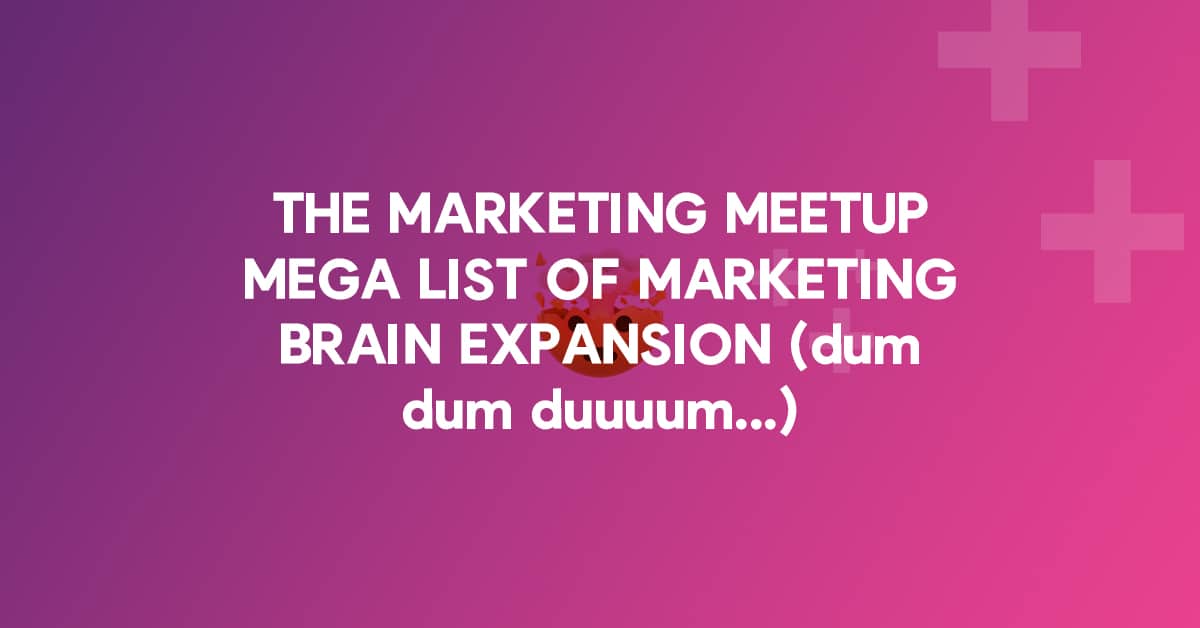 THE MARKETING MEETUP MEGA LIST OF MARKETING BRAIN EXPANSION