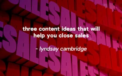 Three content ideas that will help you close sales 