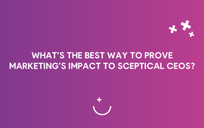 What’s the best way to prove marketing’s impact to sceptical CEOs?